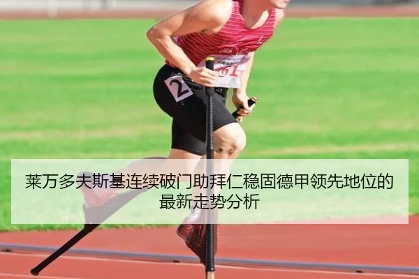 莱万多夫斯基连续破门助拜仁稳固德甲领先地位的最新走势分析