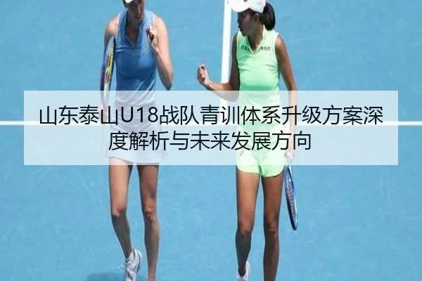 山东泰山U18战队青训体系升级方案深度解析与未来发展方向
