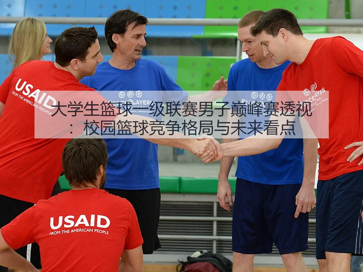 大学生篮球一级联赛男子巅峰赛透视:校园篮球竞争格局与未来看点