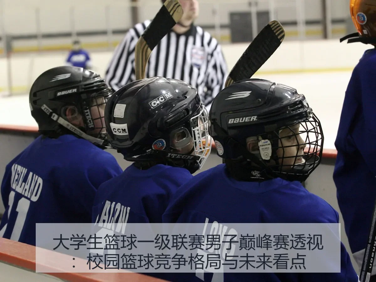大学生篮球一级联赛男子巅峰赛透视:校园篮球竞争格局与未来看点